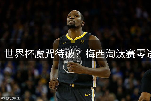 世界杯魔咒待破？梅西淘汰赛零进球纪录面临澳洲挑战