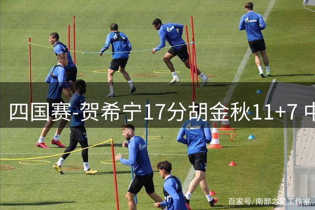 四国赛-贺希宁17分胡金秋11+7 中国男篮首战轻取喀麦隆
