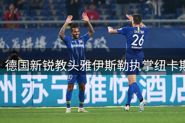 德国新锐教头雅伊斯勒执掌纽卡斯尔帅印