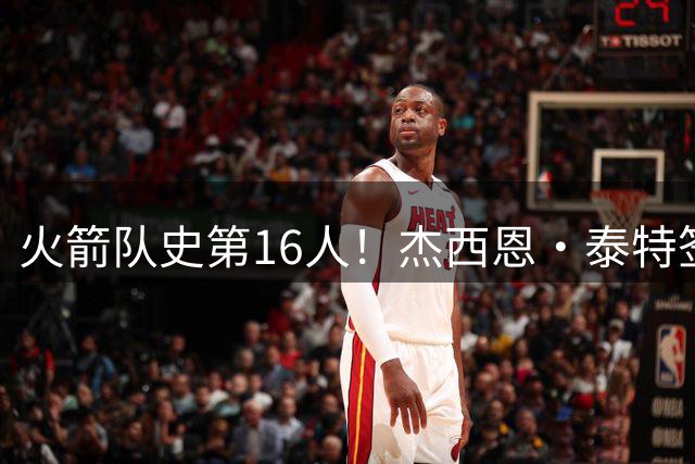 火箭队史第16人！杰西恩·泰特签下307万续约合同开启第七季